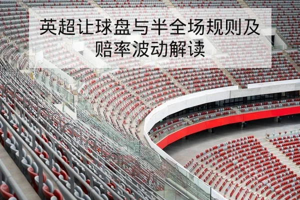 英超让球盘与半全场规则及赔率波动解读